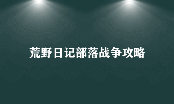 荒野日记部落战争攻略