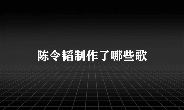 陈令韬制作了哪些歌