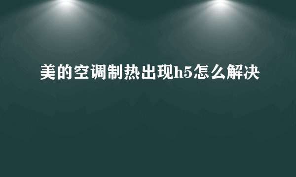 美的空调制热出现h5怎么解决