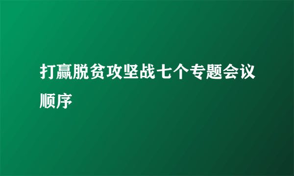 打赢脱贫攻坚战七个专题会议顺序