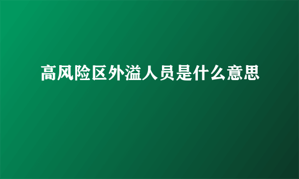 高风险区外溢人员是什么意思