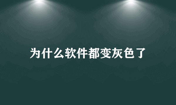 为什么软件都变灰色了