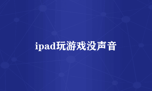 ipad玩游戏没声音