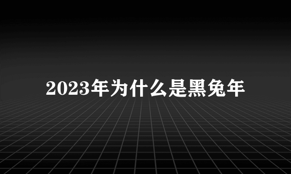 2023年为什么是黑兔年