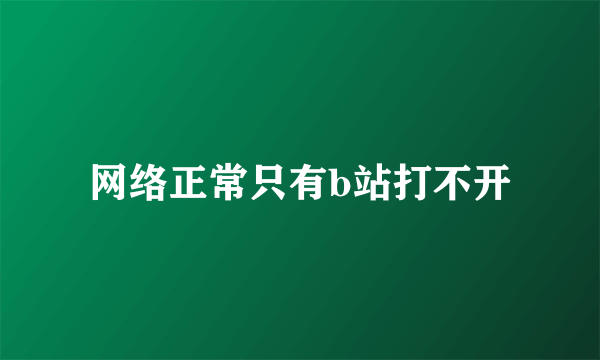 网络正常只有b站打不开