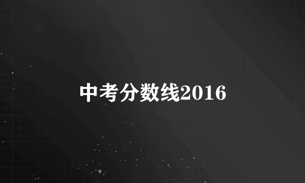 中考分数线2016