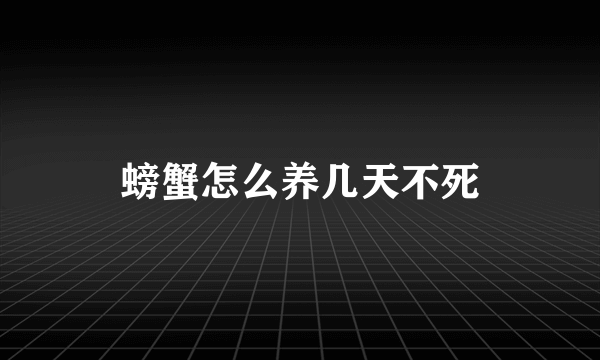 螃蟹怎么养几天不死