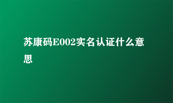 苏康码E002实名认证什么意思