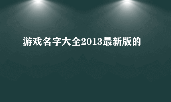 游戏名字大全2013最新版的