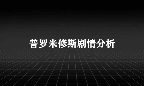 普罗米修斯剧情分析