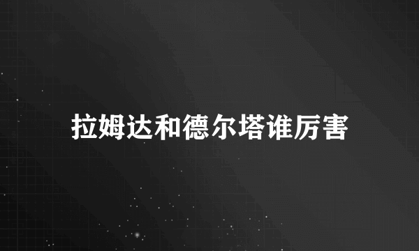 拉姆达和德尔塔谁厉害