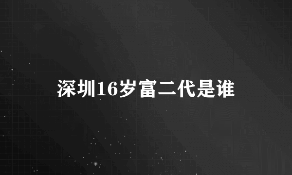 深圳16岁富二代是谁