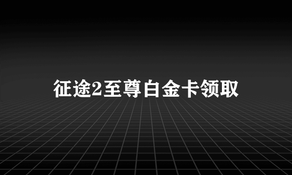 征途2至尊白金卡领取