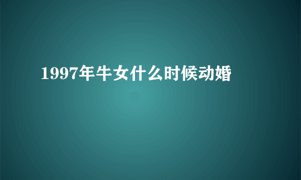 1997年牛女什么时候动婚