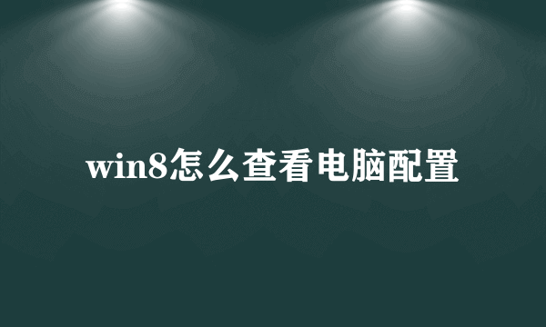 win8怎么查看电脑配置