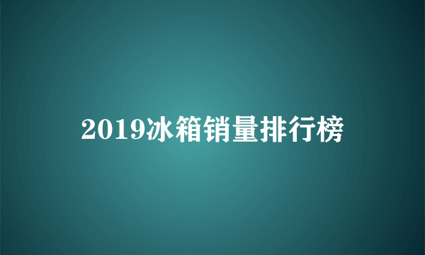 2019冰箱销量排行榜