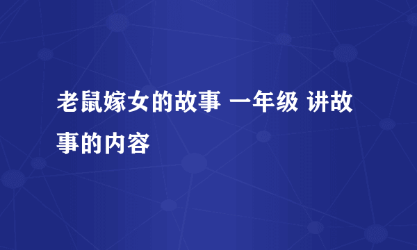 老鼠嫁女的故事 一年级 讲故事的内容