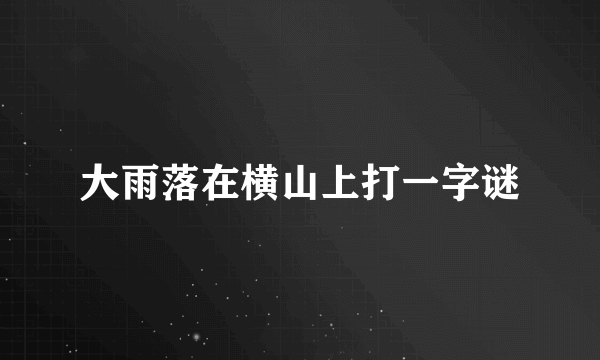 大雨落在横山上打一字谜