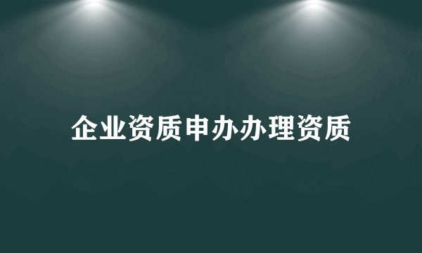 企业资质申办办理资质