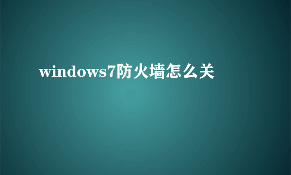 windows7防火墙怎么关