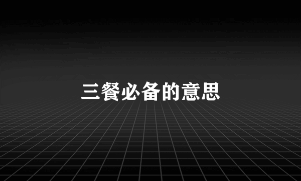 三餐必备的意思