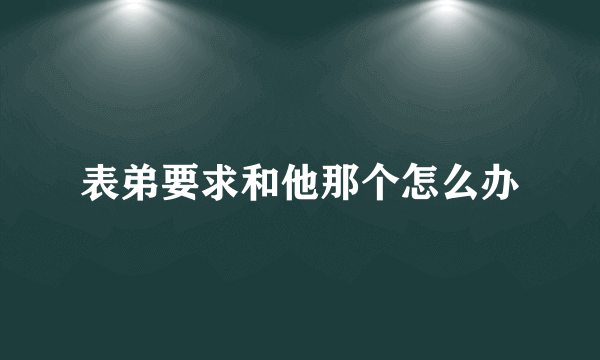 表弟要求和他那个怎么办