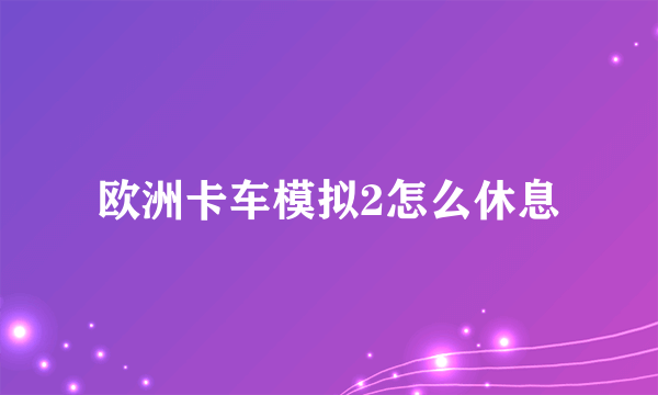 欧洲卡车模拟2怎么休息