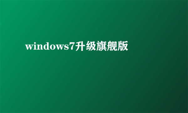 windows7升级旗舰版