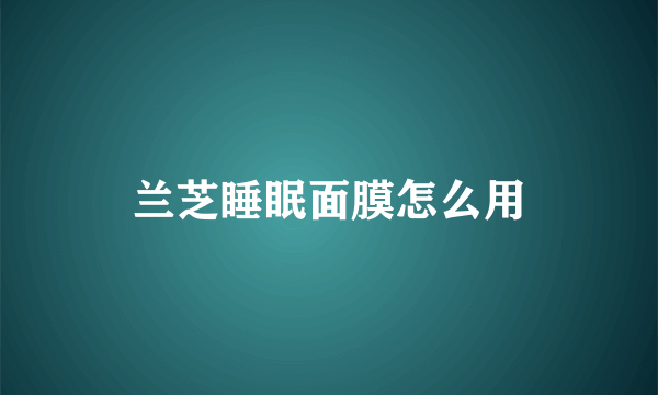 兰芝睡眠面膜怎么用