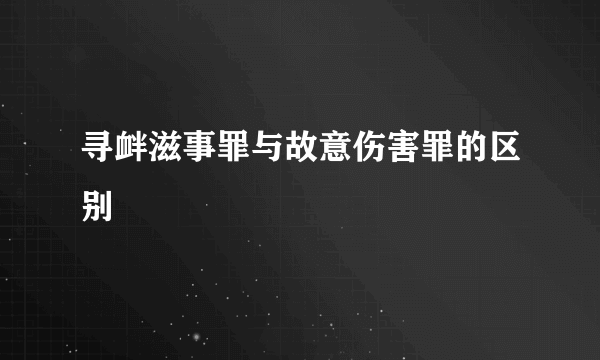 寻衅滋事罪与故意伤害罪的区别