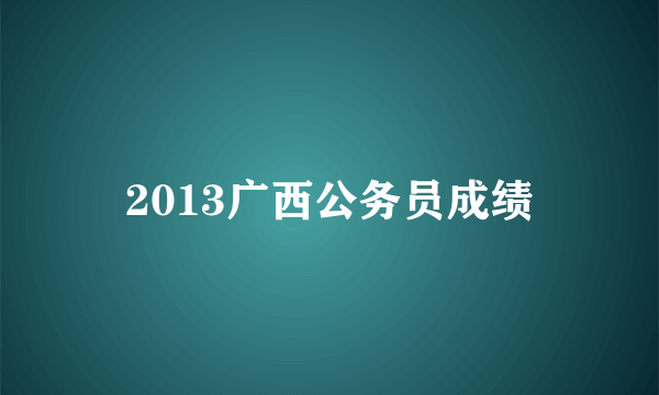 2013广西公务员成绩