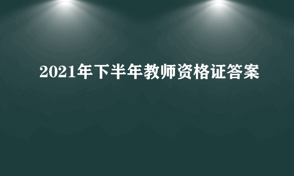 2021年下半年教师资格证答案