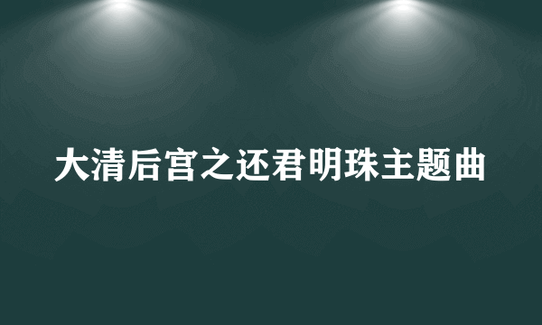 大清后宫之还君明珠主题曲