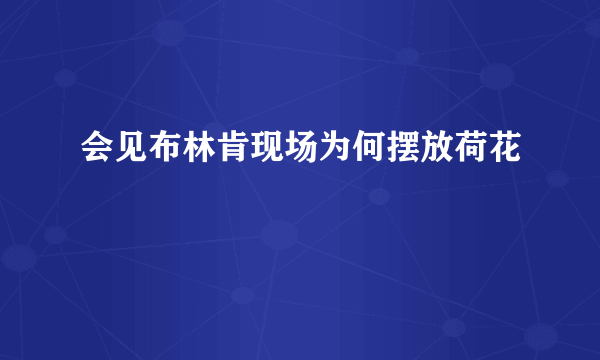 会见布林肯现场为何摆放荷花