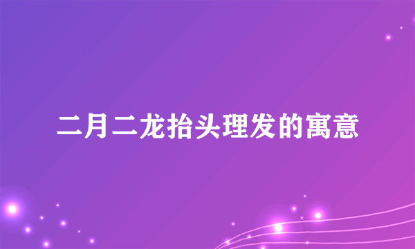 二月二龙抬头理发的寓意