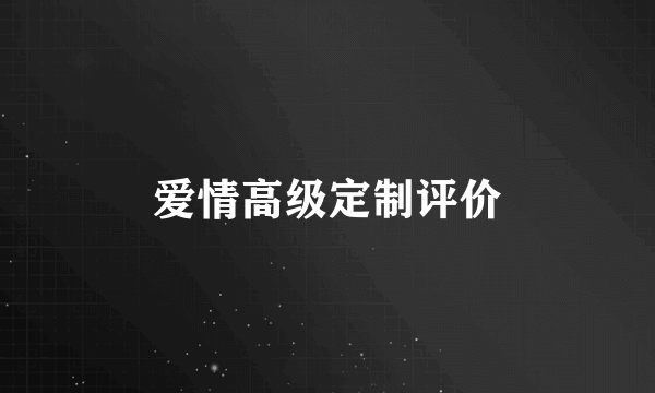 爱情高级定制评价