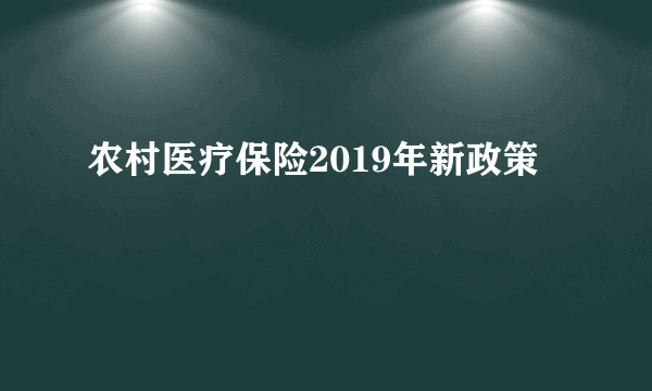 农村医疗保险2019年新政策