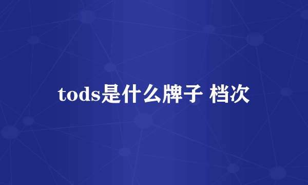 tods是什么牌子 档次