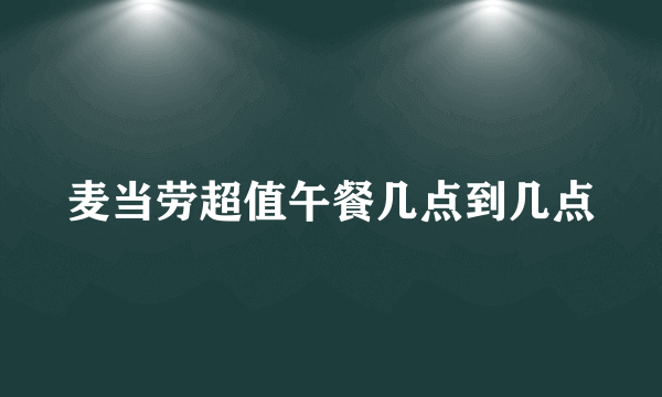 麦当劳超值午餐几点到几点