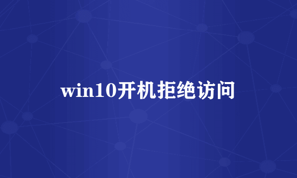 win10开机拒绝访问