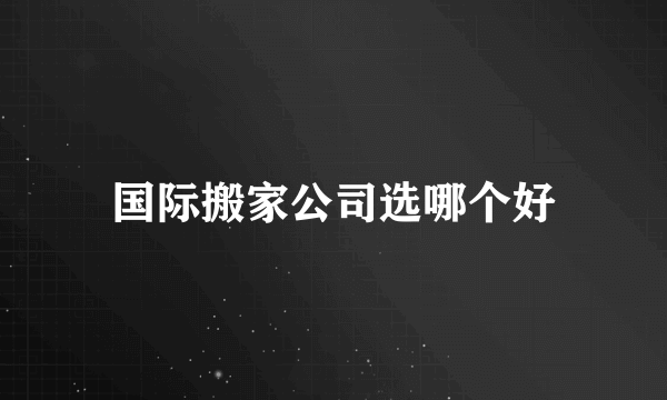 国际搬家公司选哪个好