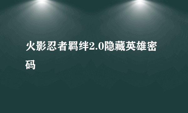 火影忍者羁绊2.0隐藏英雄密码