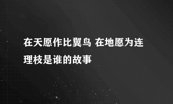 在天愿作比翼鸟 在地愿为连理枝是谁的故事