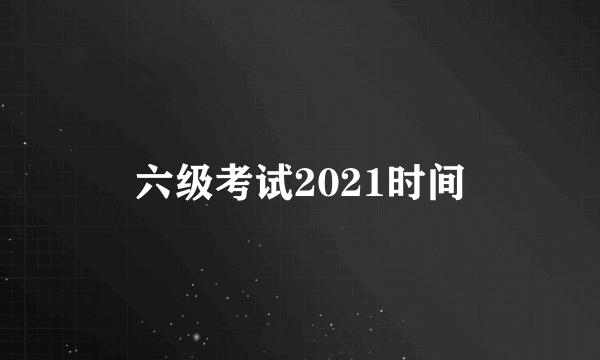 六级考试2021时间