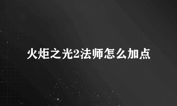 火炬之光2法师怎么加点