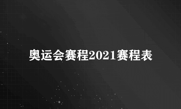 奥运会赛程2021赛程表