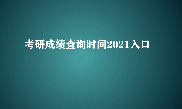 考研成绩查询时间2021入口