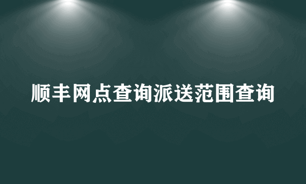 顺丰网点查询派送范围查询