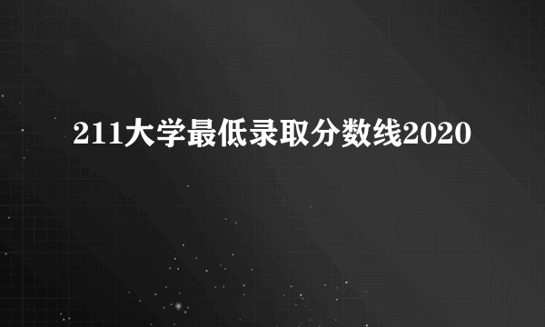 211大学最低录取分数线2020