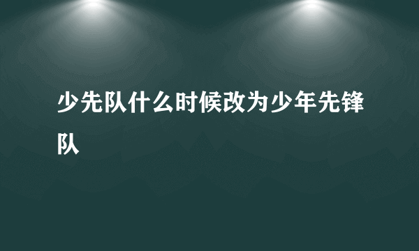 少先队什么时候改为少年先锋队